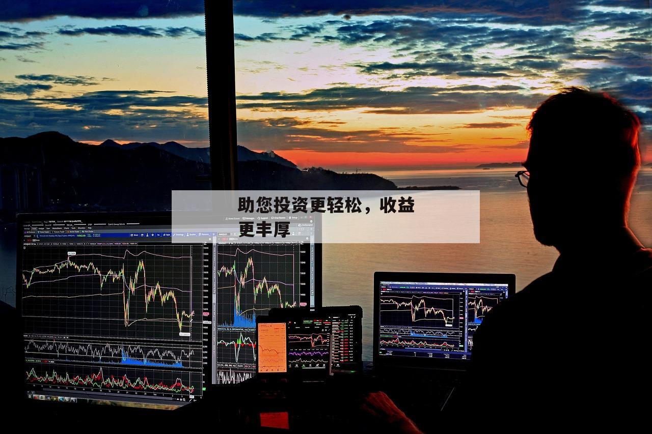 助您投资更轻松，收益更丰厚