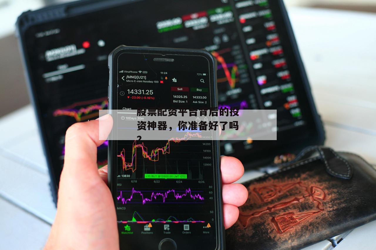 股票配资平台背后的投资神器，你准备好了吗？