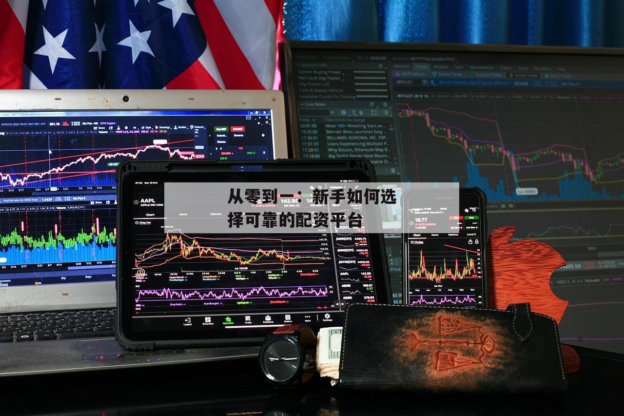 从零到一：新手如何选择可靠的配资平台