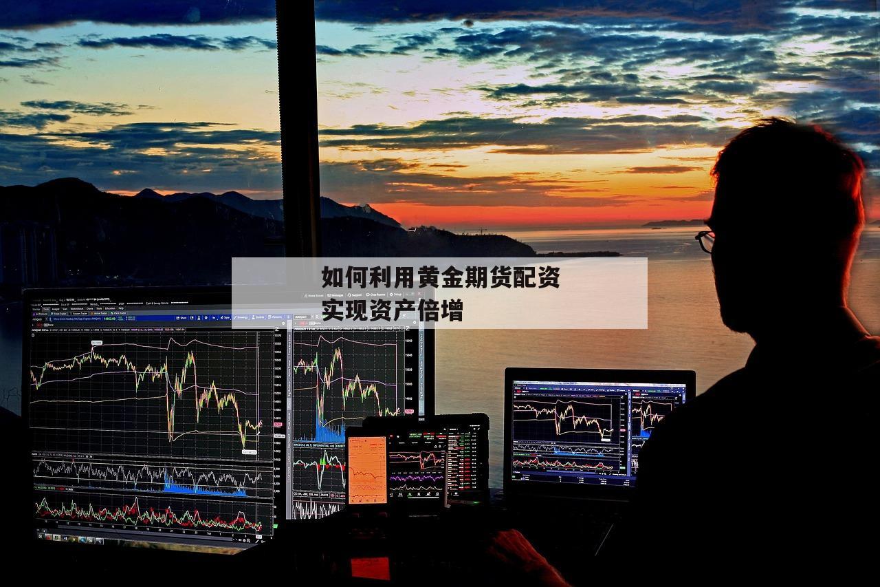 如何利用黄金期货配资实现资产倍增