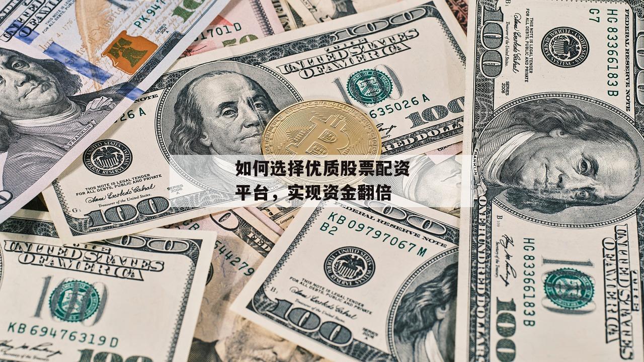 如何选择优质股票配资平台，实现资金翻倍