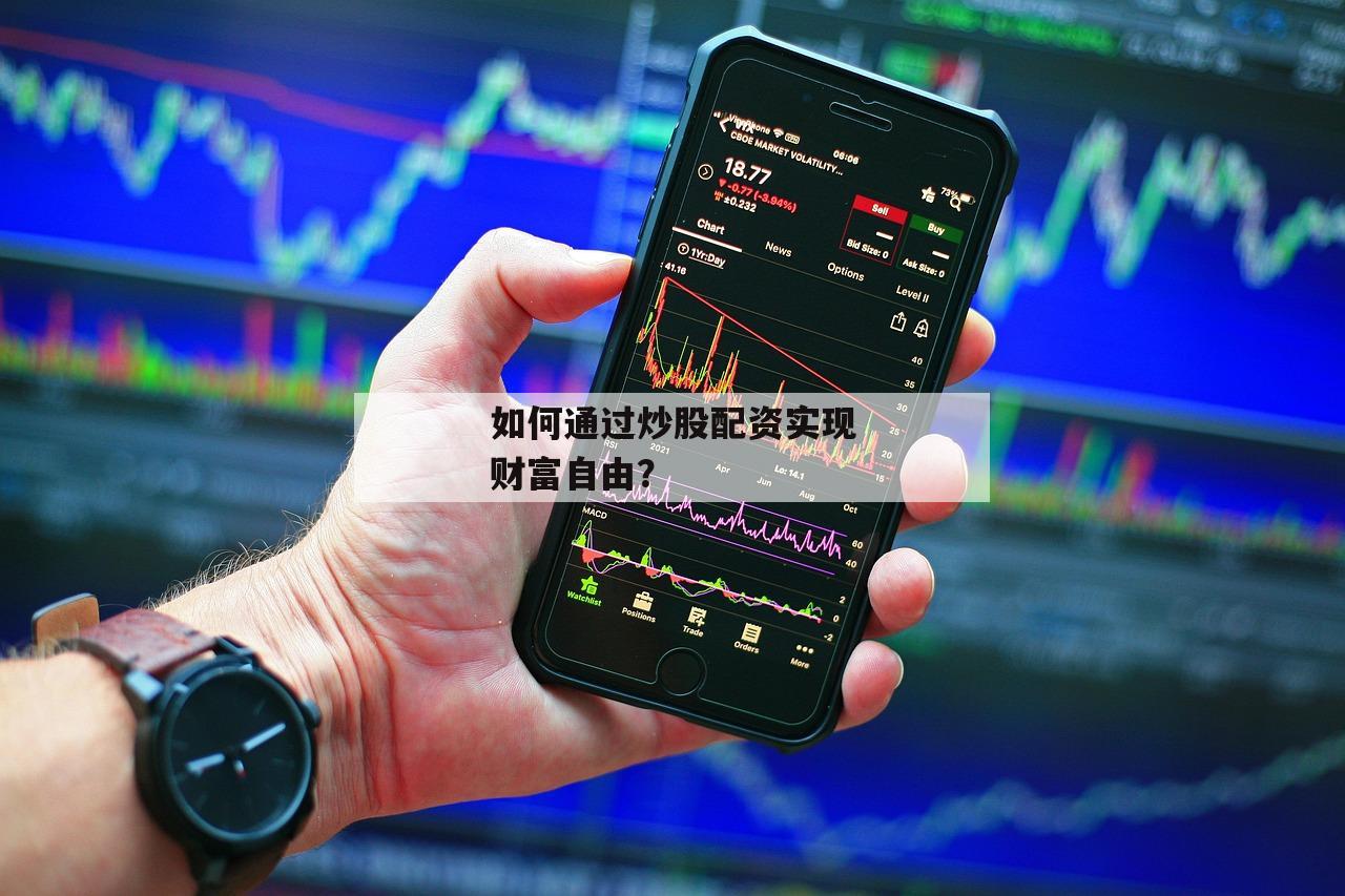 如何通过炒股配资实现财富自由？