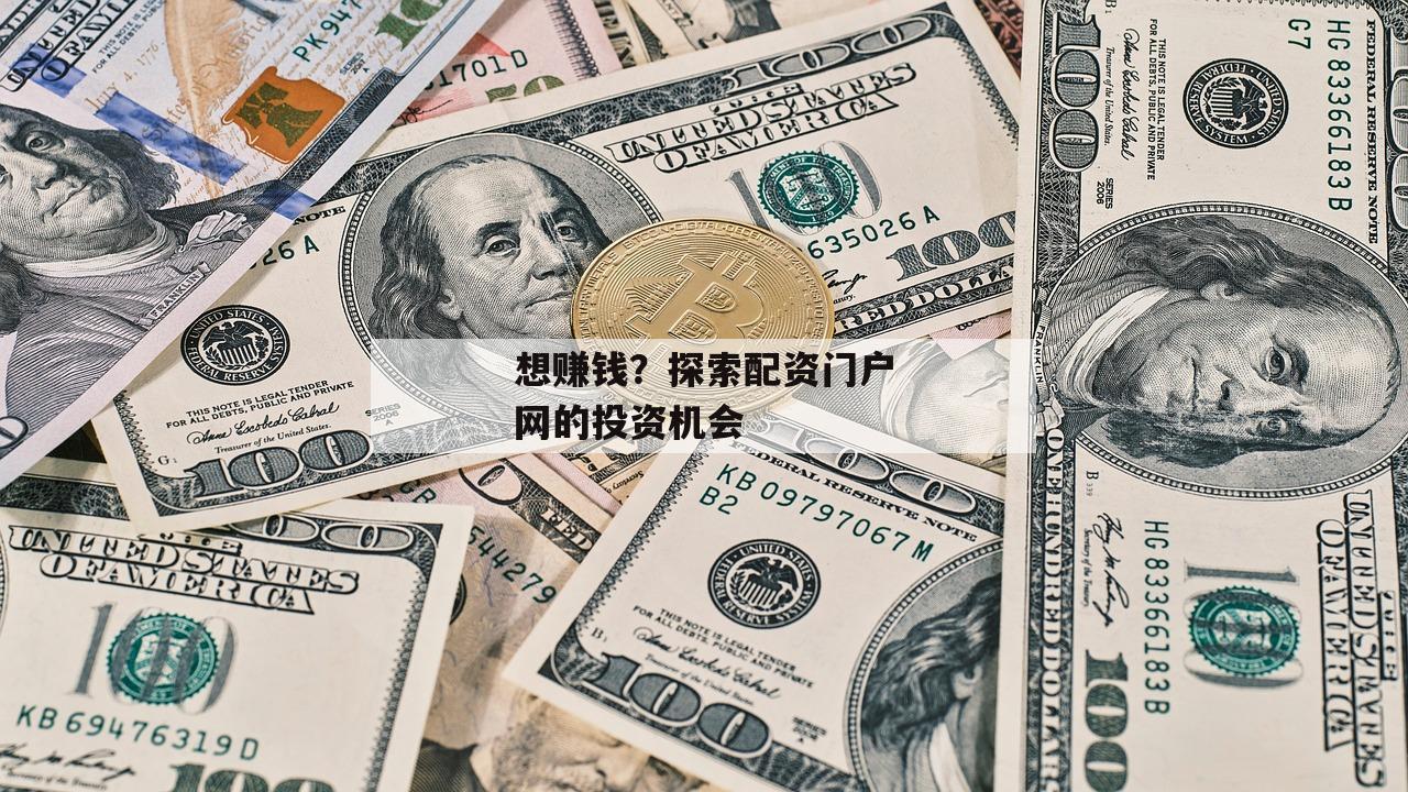 想赚钱？探索配资门户网的投资机会