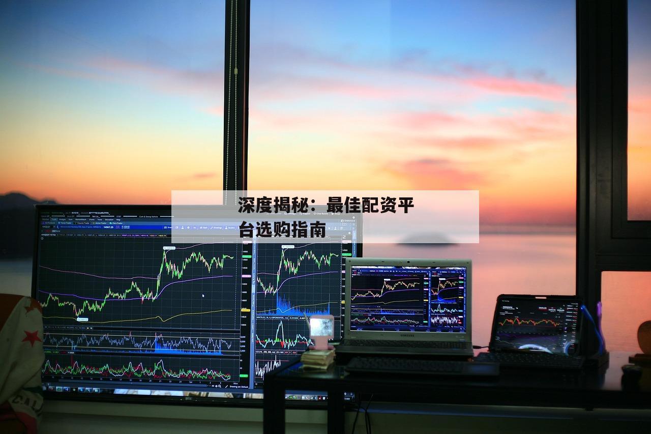 深度揭秘：最佳配资平台选购指南