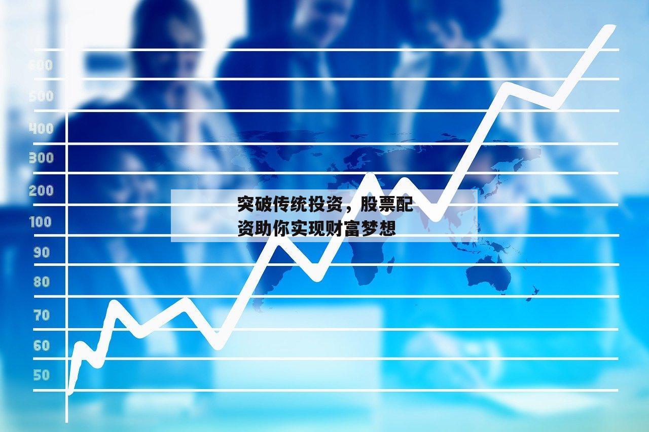 突破传统投资，股票配资助你实现财富梦想