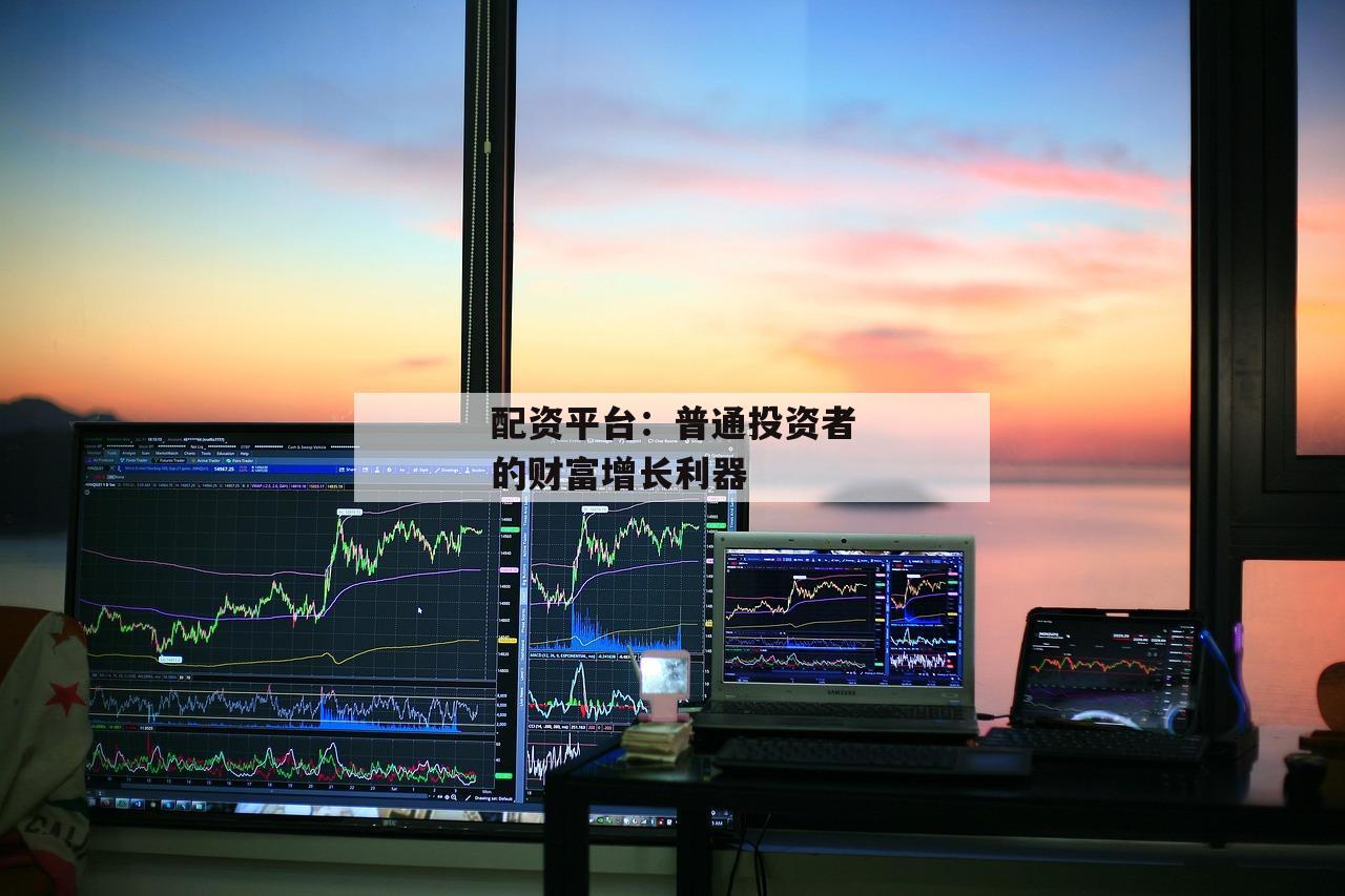 配资平台：普通投资者的财富增长利器