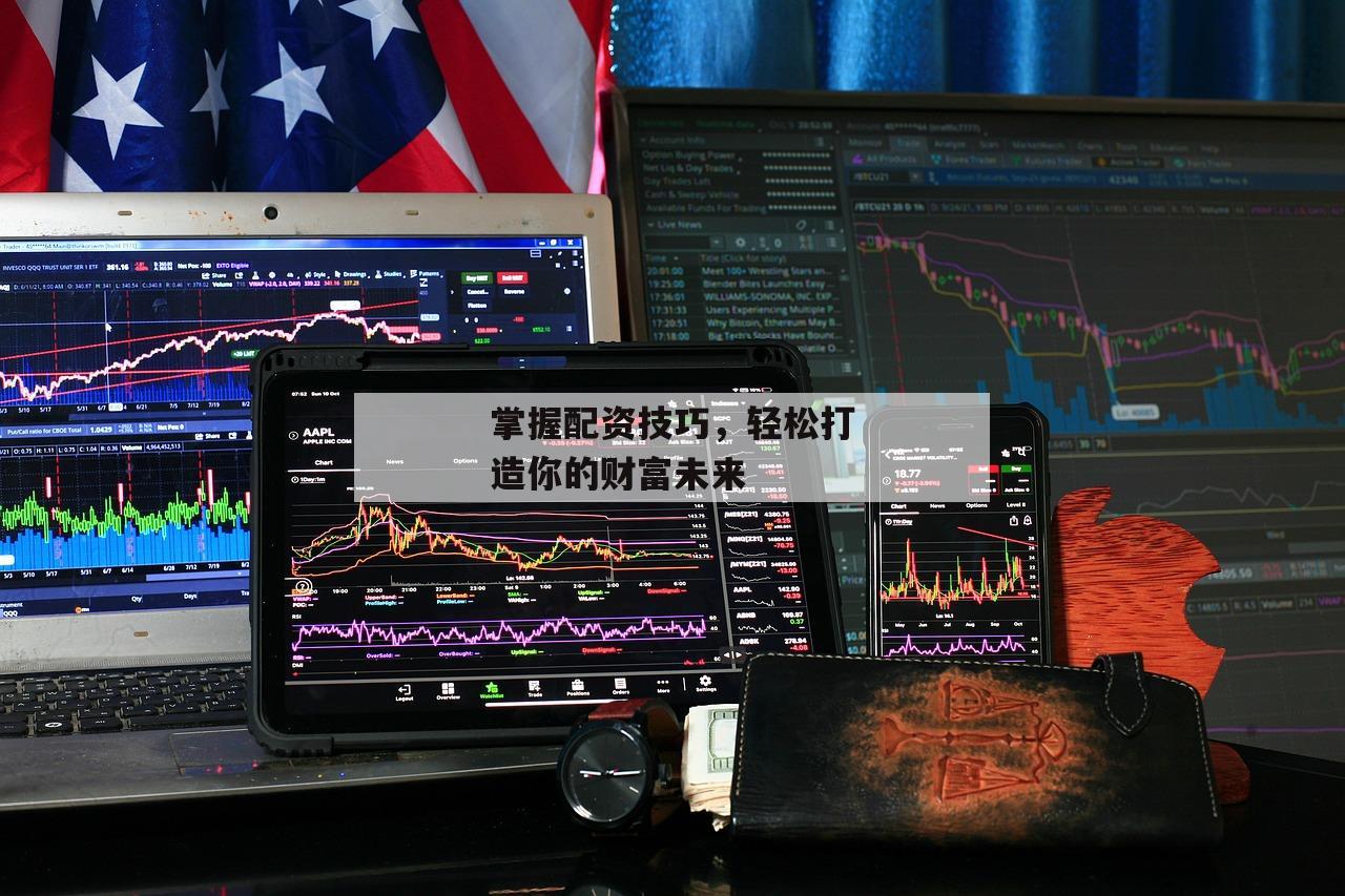 掌握配资技巧，轻松打造你的财富未来